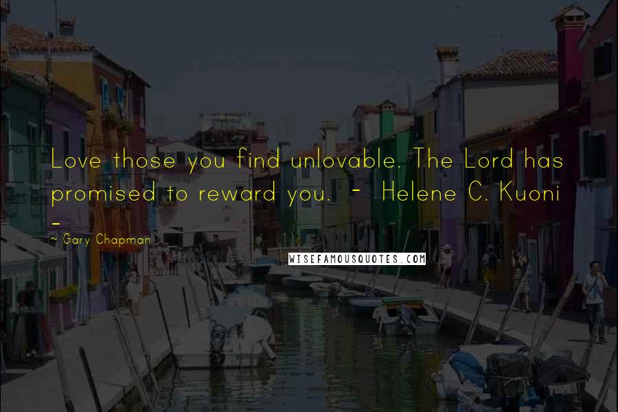 Gary Chapman Quotes: Love those you find unlovable. The Lord has promised to reward you. - Helene C. Kuoni -