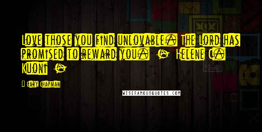 Gary Chapman Quotes: Love those you find unlovable. The Lord has promised to reward you. - Helene C. Kuoni -