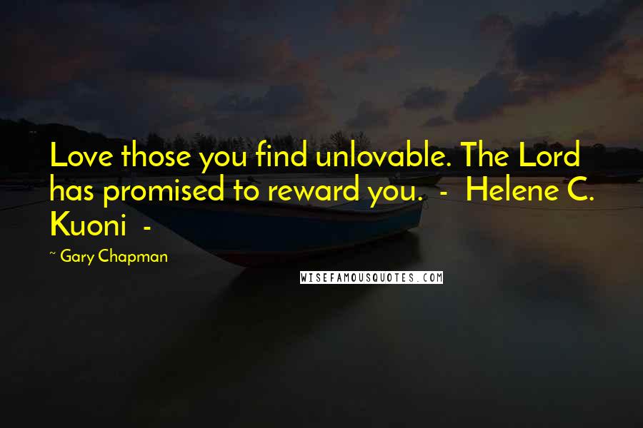 Gary Chapman Quotes: Love those you find unlovable. The Lord has promised to reward you. - Helene C. Kuoni -