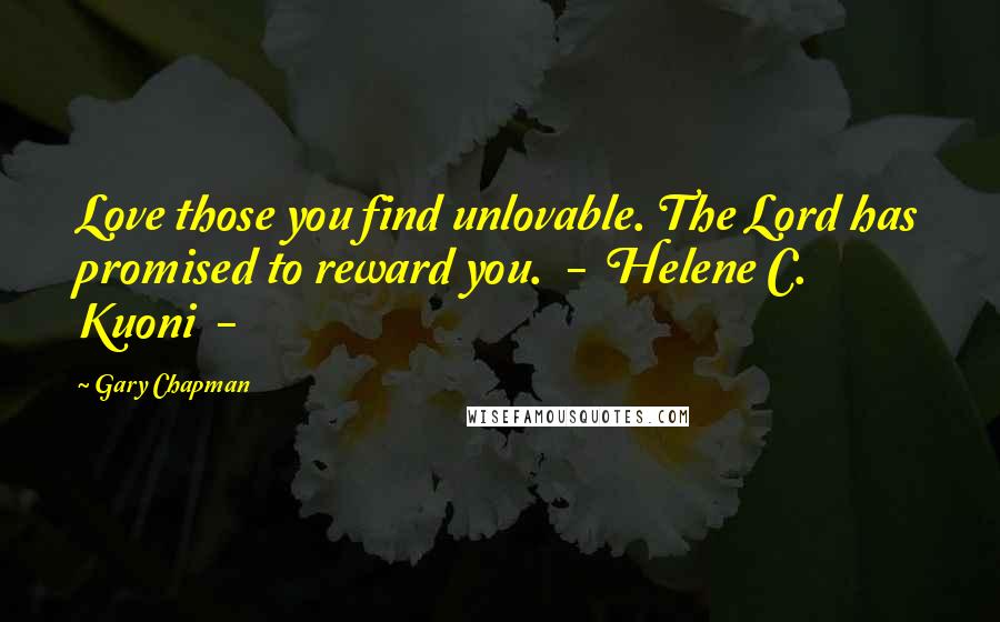 Gary Chapman Quotes: Love those you find unlovable. The Lord has promised to reward you. - Helene C. Kuoni -