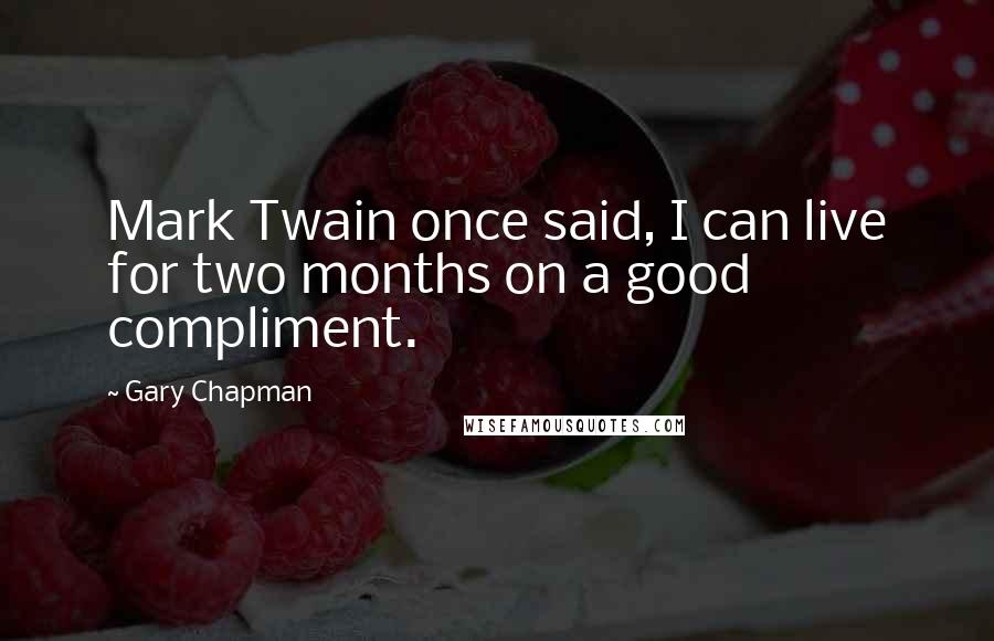 Gary Chapman Quotes: Mark Twain once said, I can live for two months on a good compliment.
