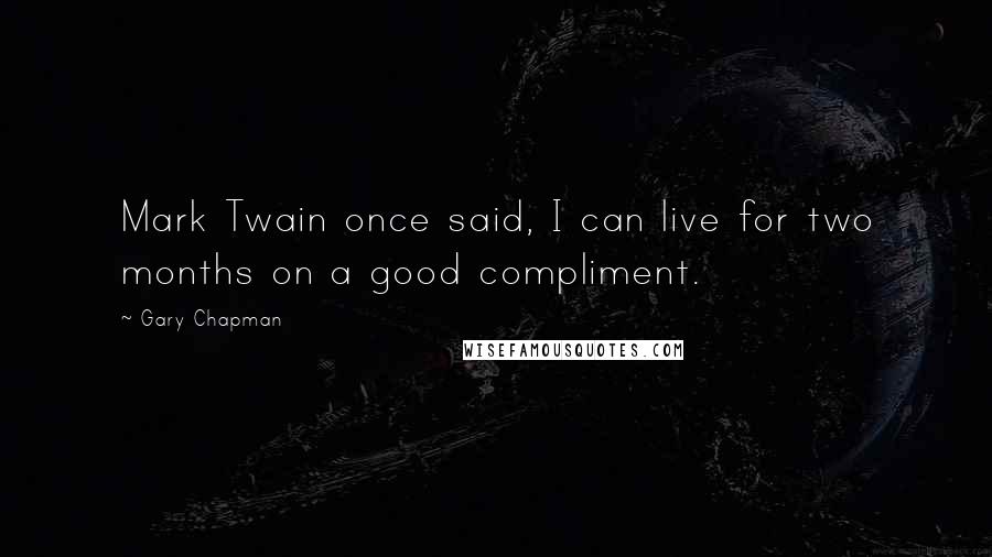 Gary Chapman Quotes: Mark Twain once said, I can live for two months on a good compliment.