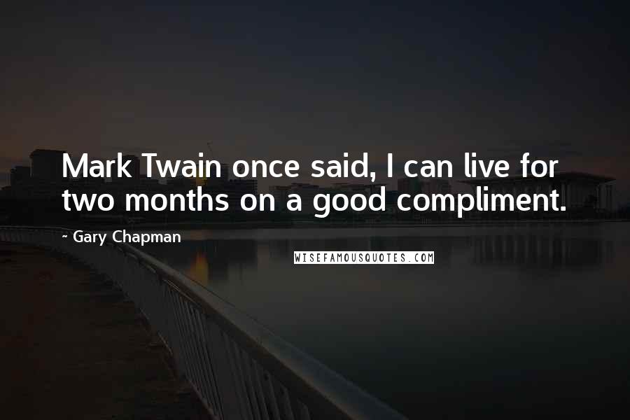 Gary Chapman Quotes: Mark Twain once said, I can live for two months on a good compliment.