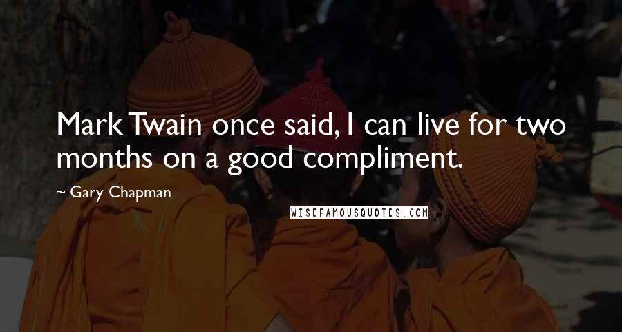 Gary Chapman Quotes: Mark Twain once said, I can live for two months on a good compliment.