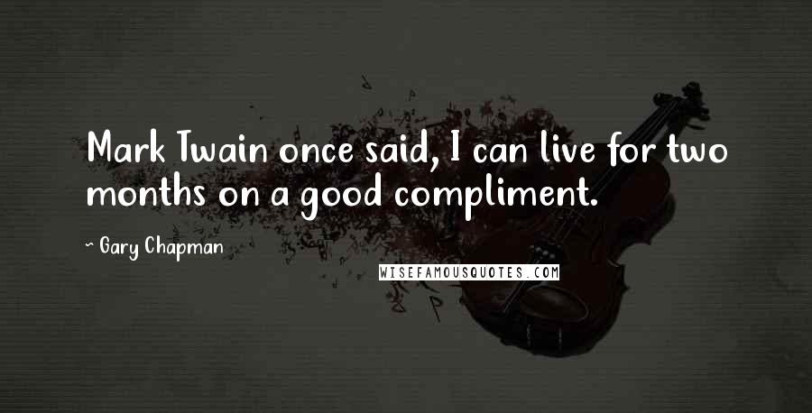 Gary Chapman Quotes: Mark Twain once said, I can live for two months on a good compliment.