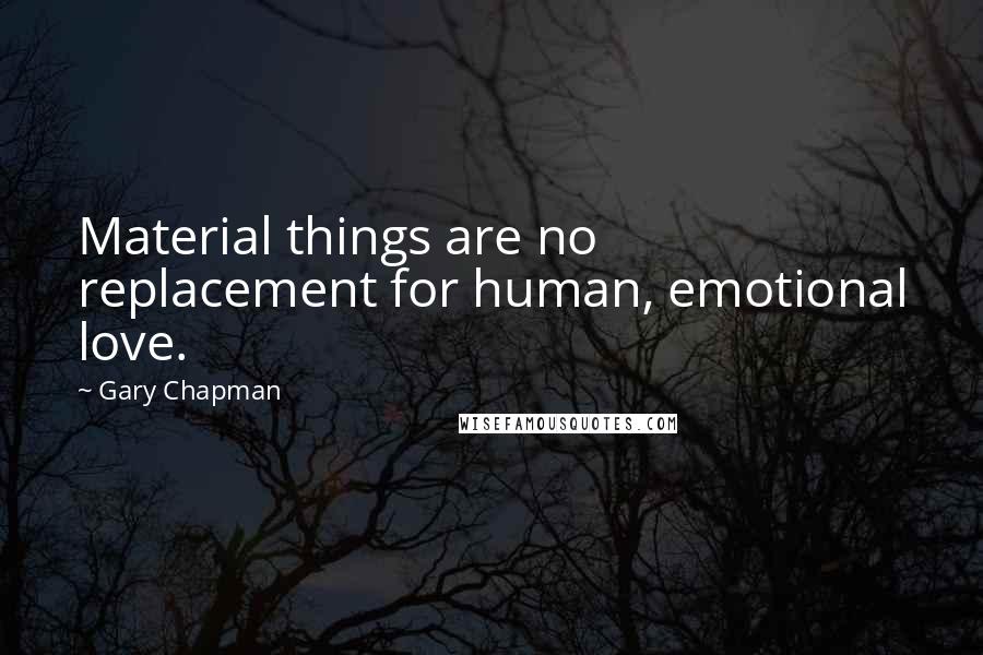 Gary Chapman Quotes: Material things are no replacement for human, emotional love.