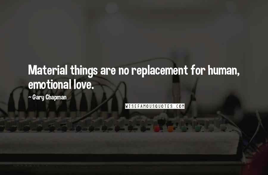 Gary Chapman Quotes: Material things are no replacement for human, emotional love.