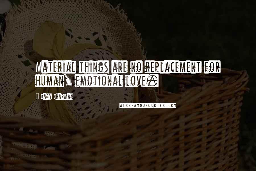 Gary Chapman Quotes: Material things are no replacement for human, emotional love.