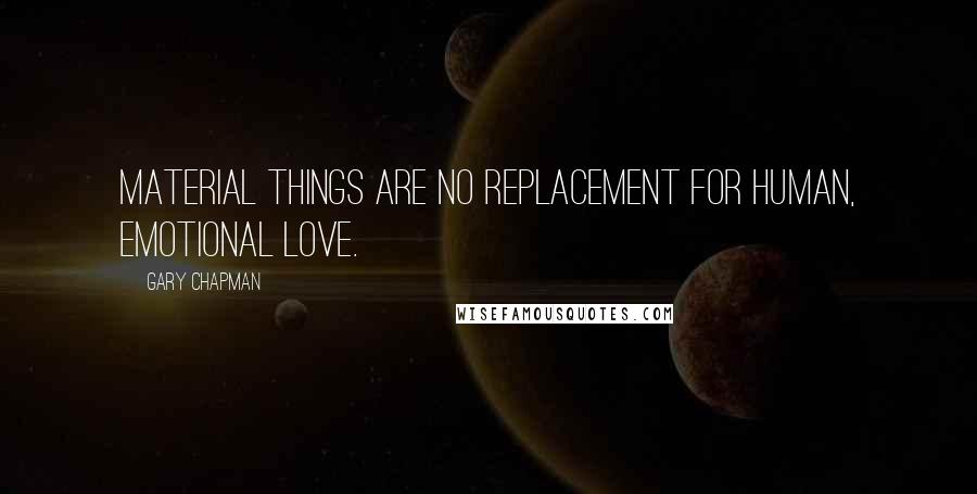 Gary Chapman Quotes: Material things are no replacement for human, emotional love.