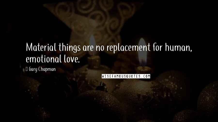 Gary Chapman Quotes: Material things are no replacement for human, emotional love.