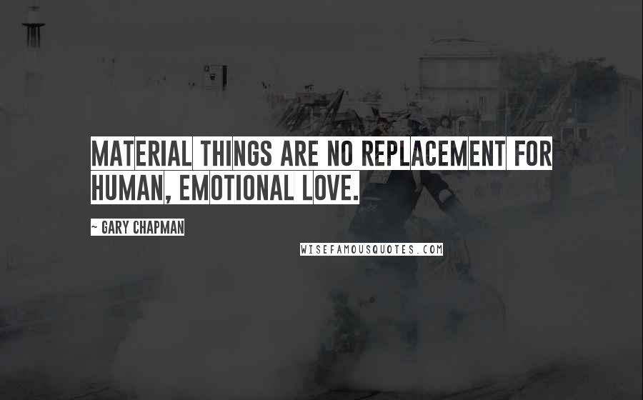 Gary Chapman Quotes: Material things are no replacement for human, emotional love.