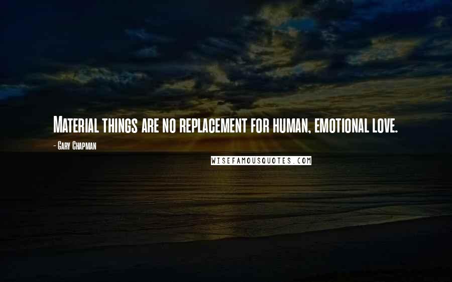 Gary Chapman Quotes: Material things are no replacement for human, emotional love.