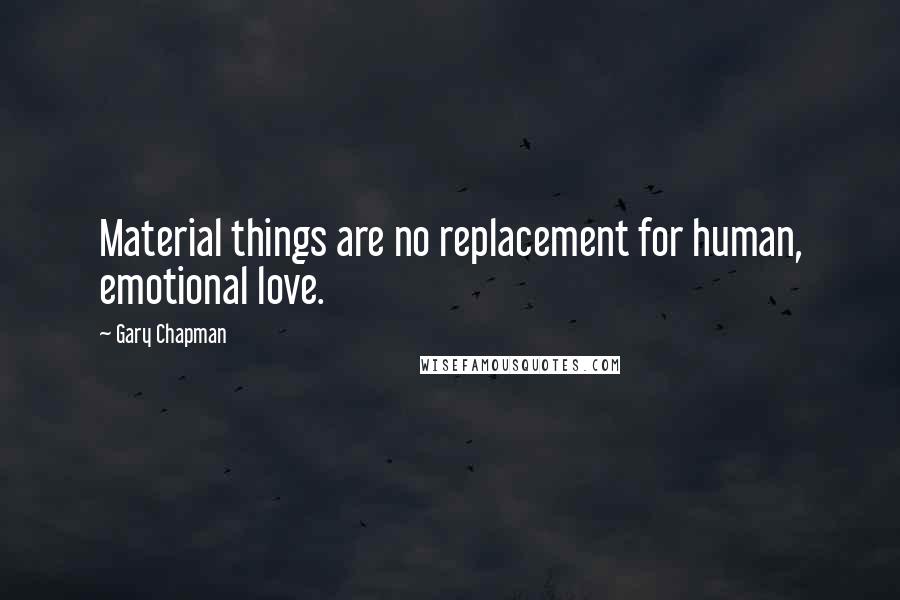 Gary Chapman Quotes: Material things are no replacement for human, emotional love.
