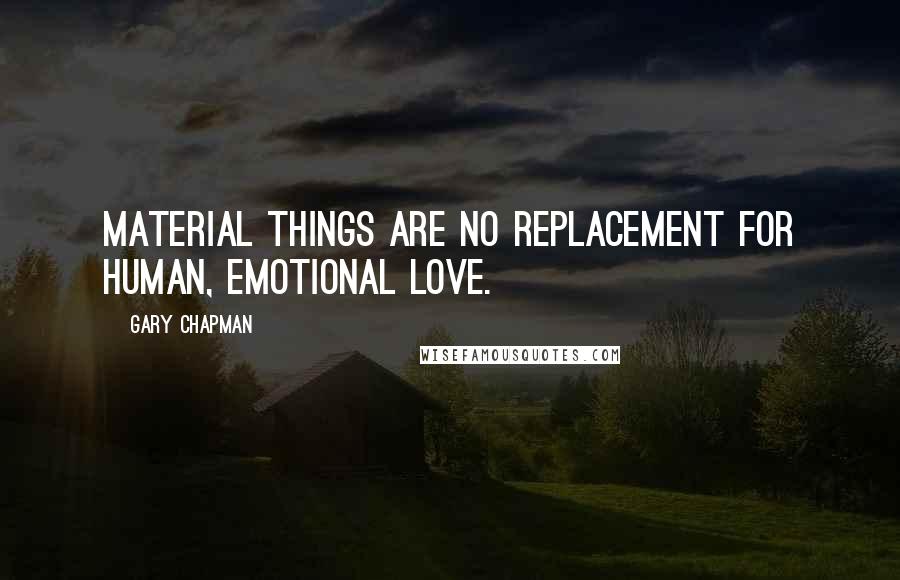 Gary Chapman Quotes: Material things are no replacement for human, emotional love.