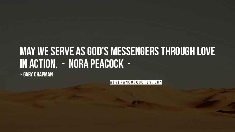 Gary Chapman Quotes: May we serve as God's messengers through love in action.  -  Nora Peacock  - 