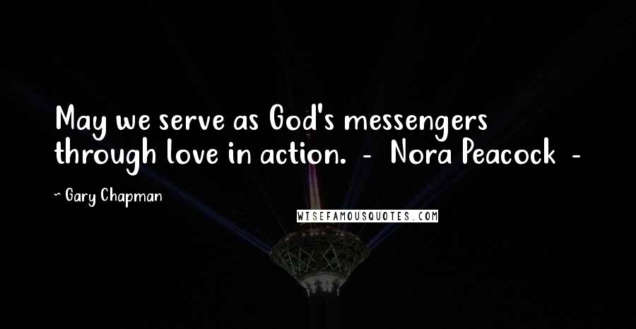 Gary Chapman Quotes: May we serve as God's messengers through love in action.  -  Nora Peacock  - 