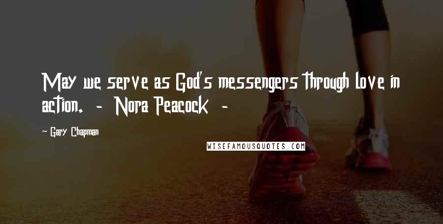 Gary Chapman Quotes: May we serve as God's messengers through love in action.  -  Nora Peacock  - 