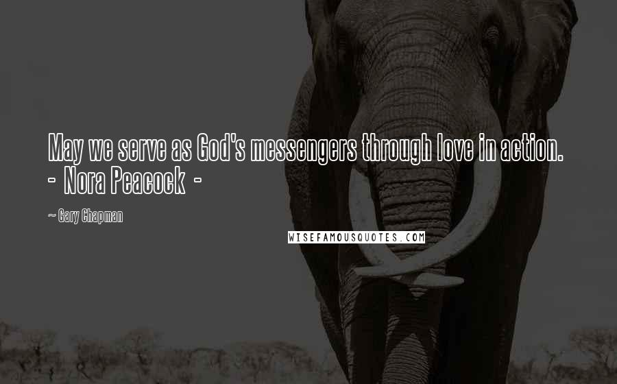 Gary Chapman Quotes: May we serve as God's messengers through love in action.  -  Nora Peacock  - 