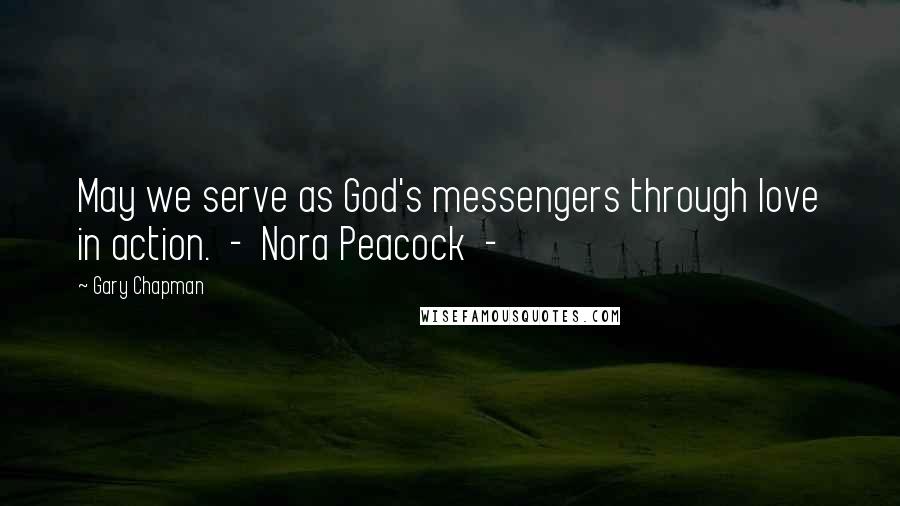 Gary Chapman Quotes: May we serve as God's messengers through love in action.  -  Nora Peacock  - 