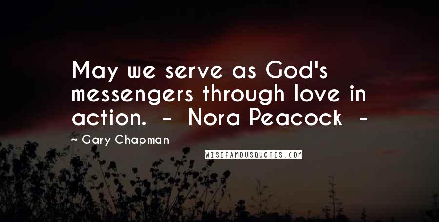 Gary Chapman Quotes: May we serve as God's messengers through love in action.  -  Nora Peacock  - 