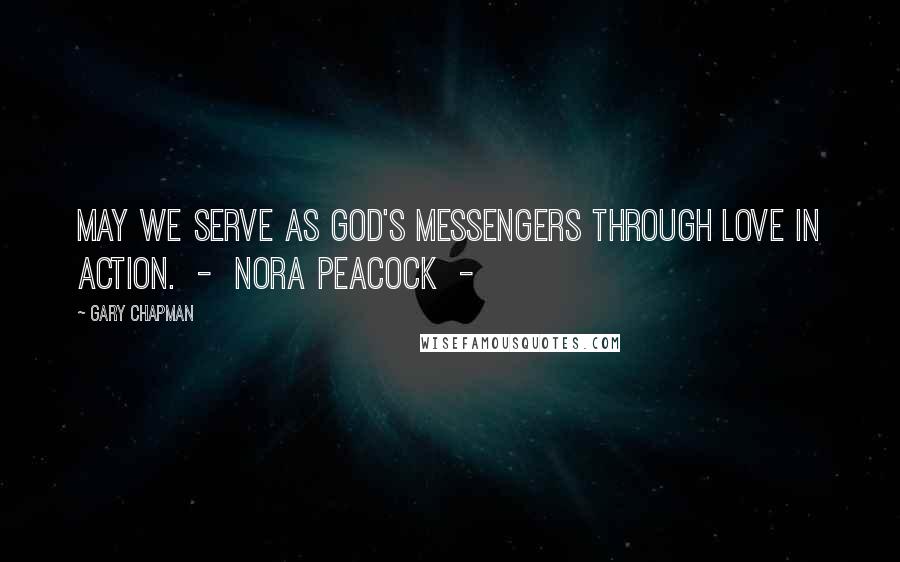 Gary Chapman Quotes: May we serve as God's messengers through love in action.  -  Nora Peacock  - 