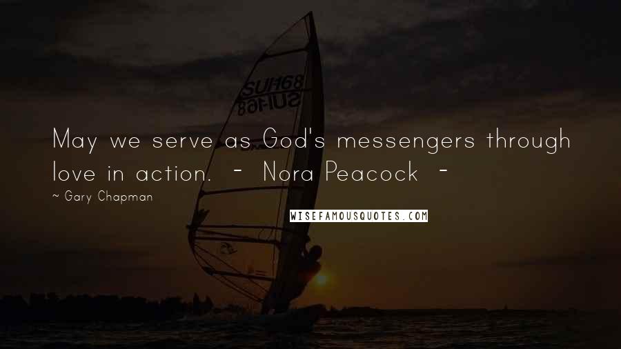 Gary Chapman Quotes: May we serve as God's messengers through love in action.  -  Nora Peacock  - 