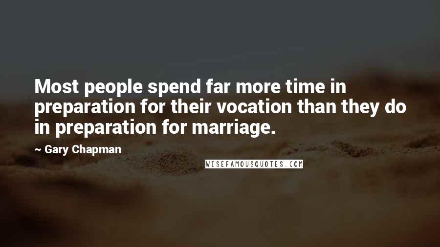 Gary Chapman Quotes: Most people spend far more time in preparation for their vocation than they do in preparation for marriage.