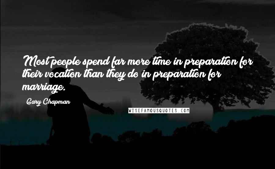 Gary Chapman Quotes: Most people spend far more time in preparation for their vocation than they do in preparation for marriage.