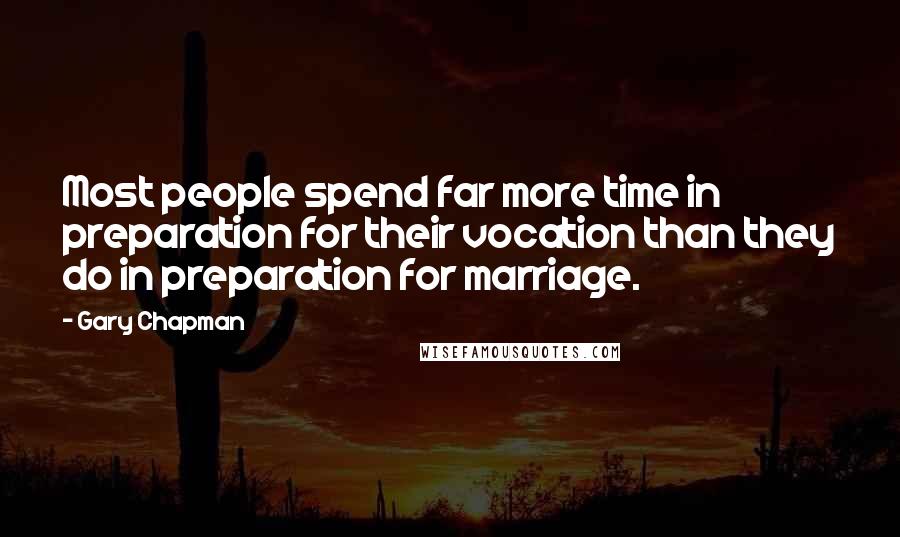 Gary Chapman Quotes: Most people spend far more time in preparation for their vocation than they do in preparation for marriage.