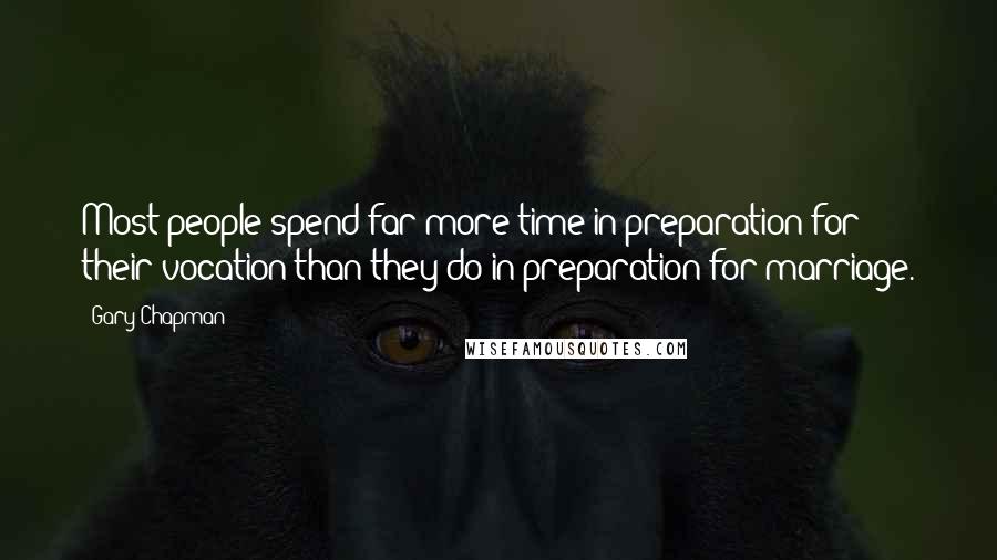 Gary Chapman Quotes: Most people spend far more time in preparation for their vocation than they do in preparation for marriage.