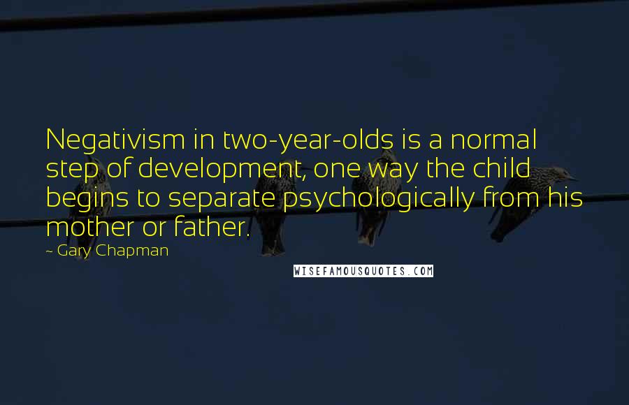 Gary Chapman Quotes: Negativism in two-year-olds is a normal step of development, one way the child begins to separate psychologically from his mother or father.