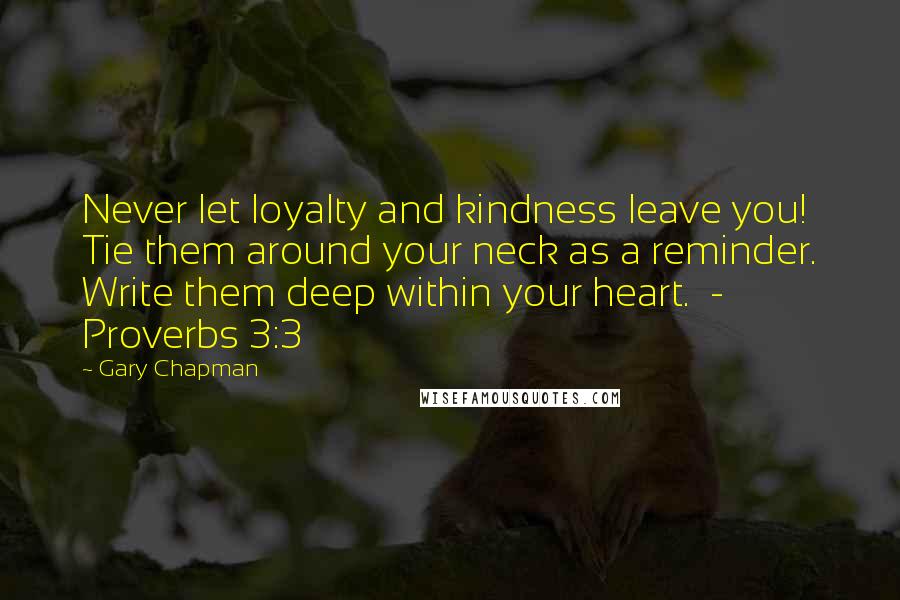Gary Chapman Quotes: Never let loyalty and kindness leave you! Tie them around your neck as a reminder. Write them deep within your heart. - Proverbs 3:3