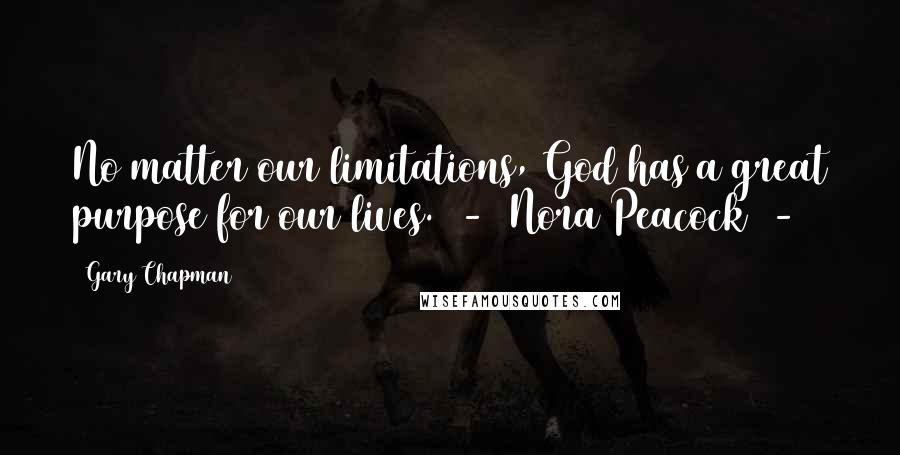 Gary Chapman Quotes: No matter our limitations, God has a great purpose for our lives.  -  Nora Peacock  - 