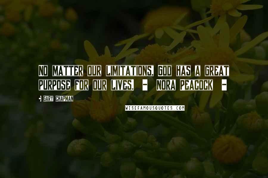 Gary Chapman Quotes: No matter our limitations, God has a great purpose for our lives.  -  Nora Peacock  - 