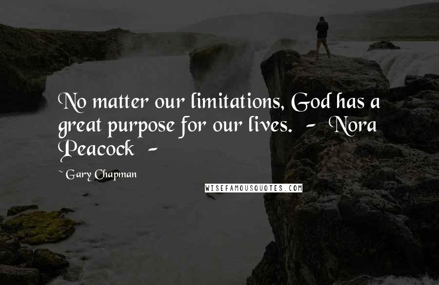Gary Chapman Quotes: No matter our limitations, God has a great purpose for our lives.  -  Nora Peacock  - 