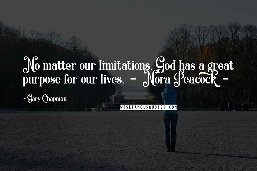 Gary Chapman Quotes: No matter our limitations, God has a great purpose for our lives.  -  Nora Peacock  - 