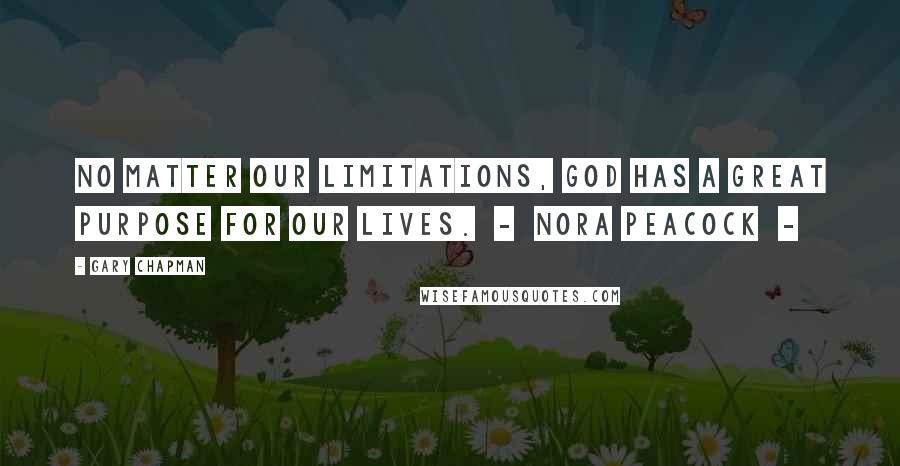 Gary Chapman Quotes: No matter our limitations, God has a great purpose for our lives.  -  Nora Peacock  - 