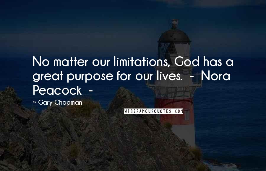 Gary Chapman Quotes: No matter our limitations, God has a great purpose for our lives.  -  Nora Peacock  - 