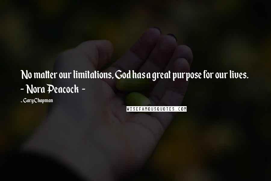 Gary Chapman Quotes: No matter our limitations, God has a great purpose for our lives.  -  Nora Peacock  - 