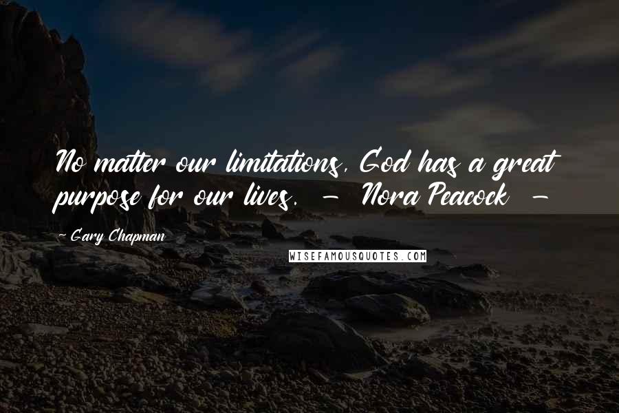 Gary Chapman Quotes: No matter our limitations, God has a great purpose for our lives.  -  Nora Peacock  - 