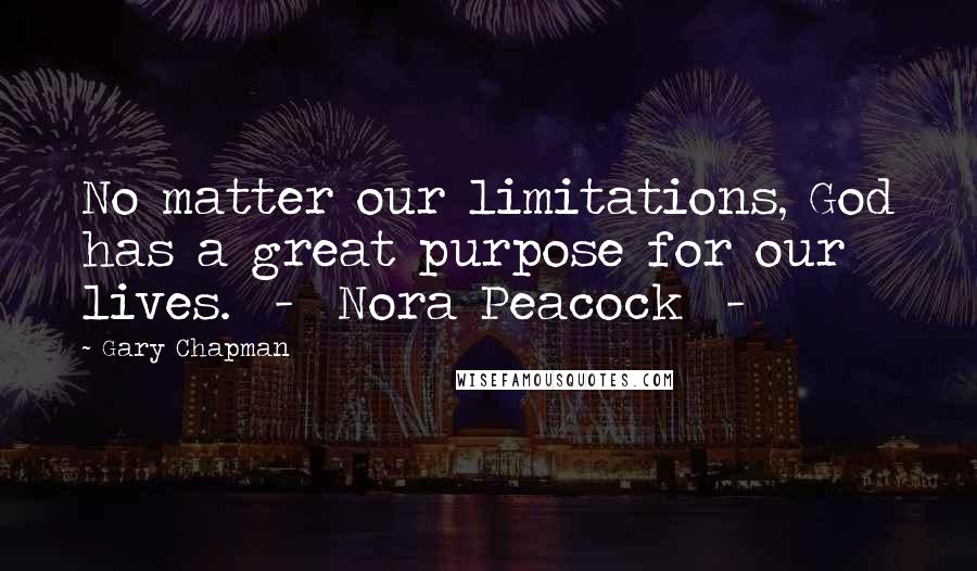 Gary Chapman Quotes: No matter our limitations, God has a great purpose for our lives.  -  Nora Peacock  - 