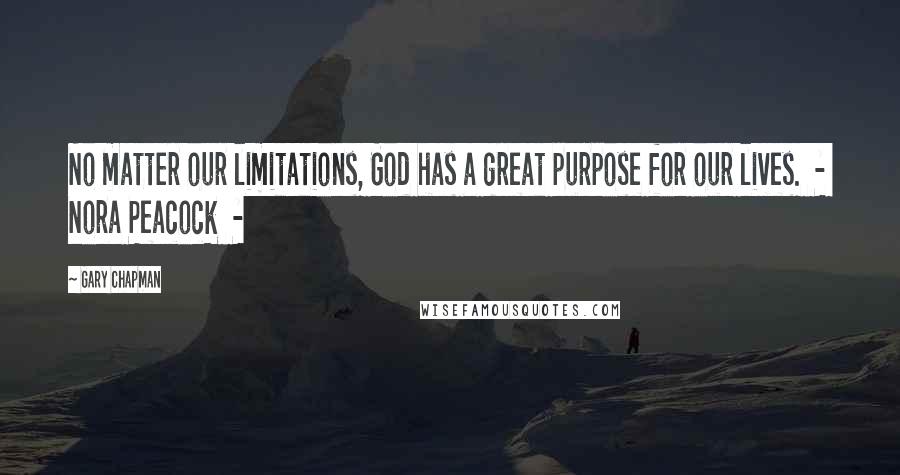 Gary Chapman Quotes: No matter our limitations, God has a great purpose for our lives.  -  Nora Peacock  - 