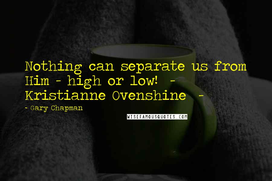Gary Chapman Quotes: Nothing can separate us from Him - high or low!  -  Kristianne Ovenshine  - 