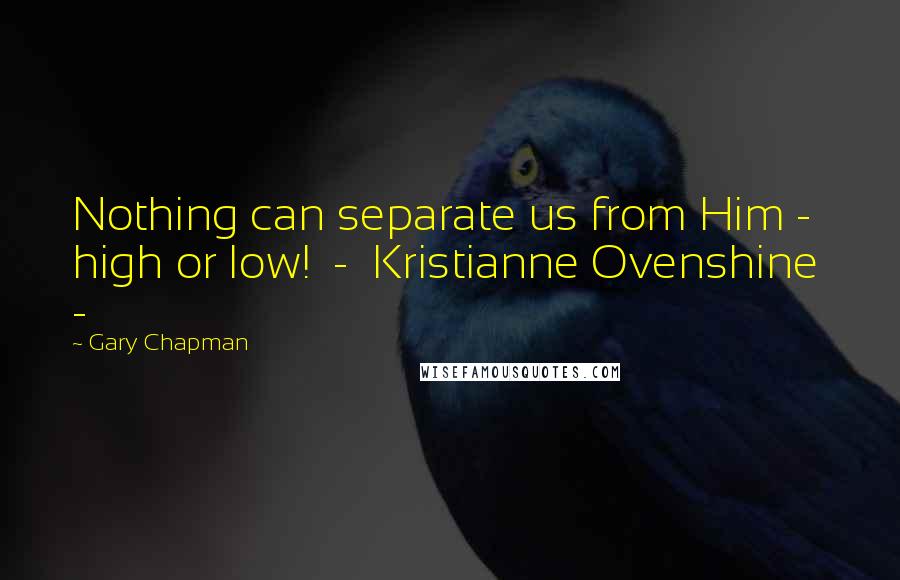 Gary Chapman Quotes: Nothing can separate us from Him - high or low!  -  Kristianne Ovenshine  - 