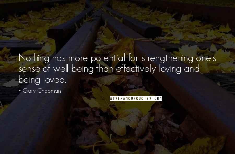 Gary Chapman Quotes: Nothing has more potential for strengthening one's sense of well-being than effectively loving and being loved.