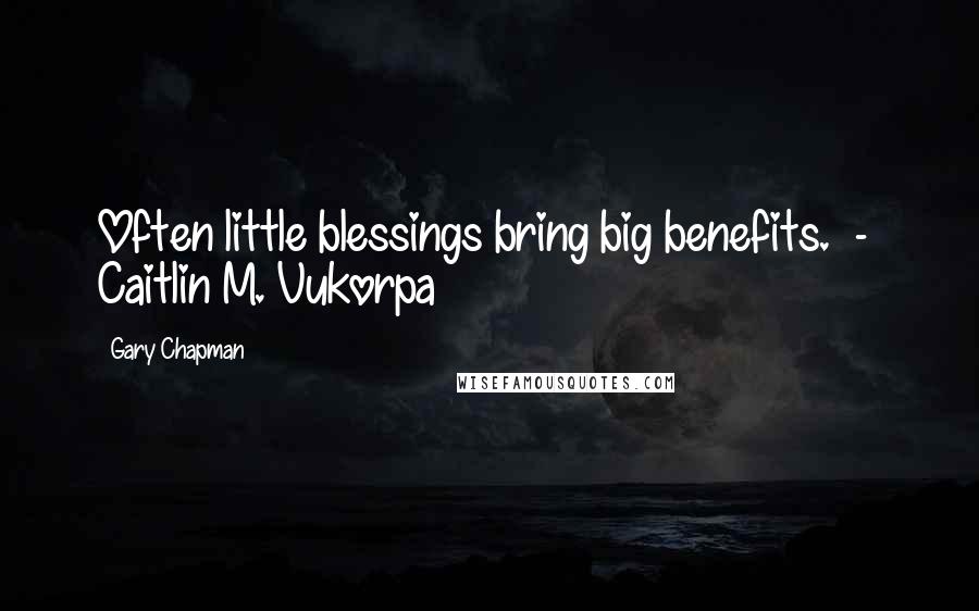 Gary Chapman Quotes: Often little blessings bring big benefits.  -  Caitlin M. Vukorpa