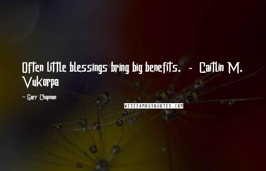 Gary Chapman Quotes: Often little blessings bring big benefits.  -  Caitlin M. Vukorpa