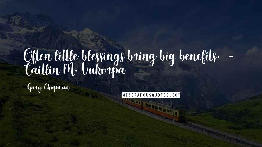 Gary Chapman Quotes: Often little blessings bring big benefits. - Caitlin M. Vukorpa