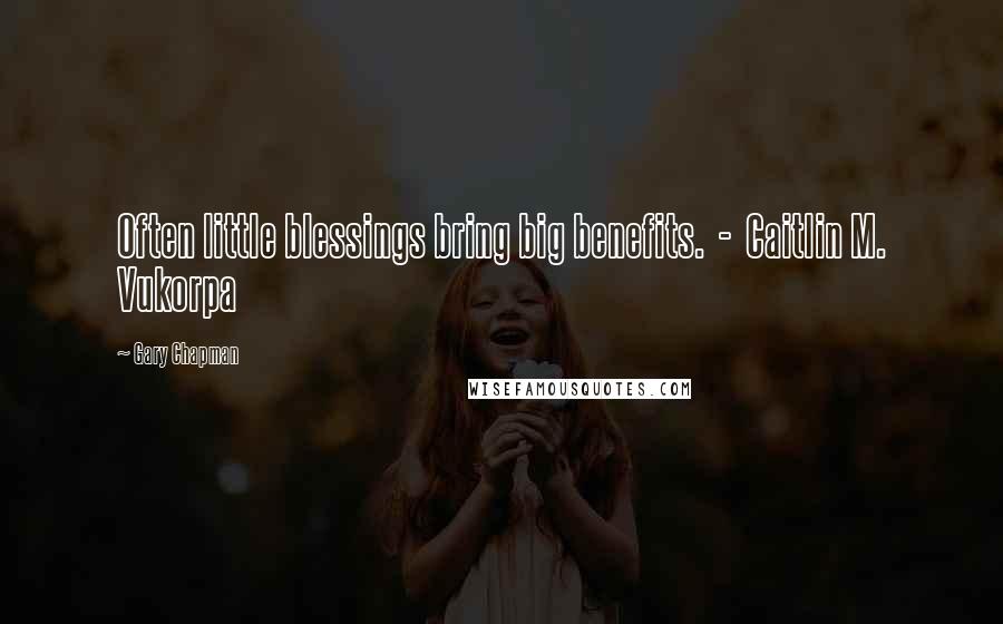 Gary Chapman Quotes: Often little blessings bring big benefits. - Caitlin M. Vukorpa