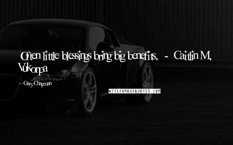 Gary Chapman Quotes: Often little blessings bring big benefits. - Caitlin M. Vukorpa